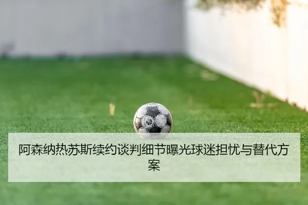 a-sen-na-re-su-si-xu-yue-tan-pan-xi-jie-bao-guang-qiu-mi-dan-you-yu-ti-dai-fang-an-2-593.jpg
