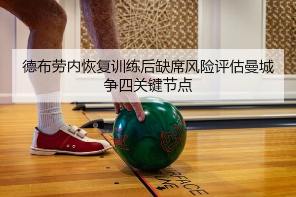 德布劳内恢复训练后缺席风险评估曼城争四关键节点